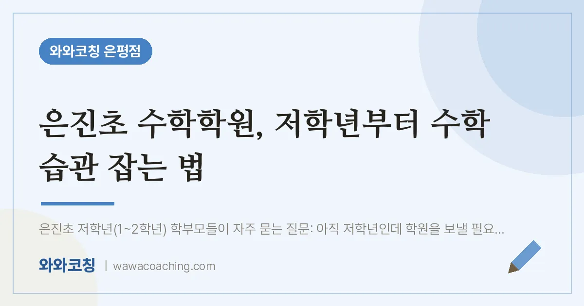 은평구 진관동 수학학원, 저학년부터 수학 습관 잡는 법 (은진초) | 와와학습코칭 은평점