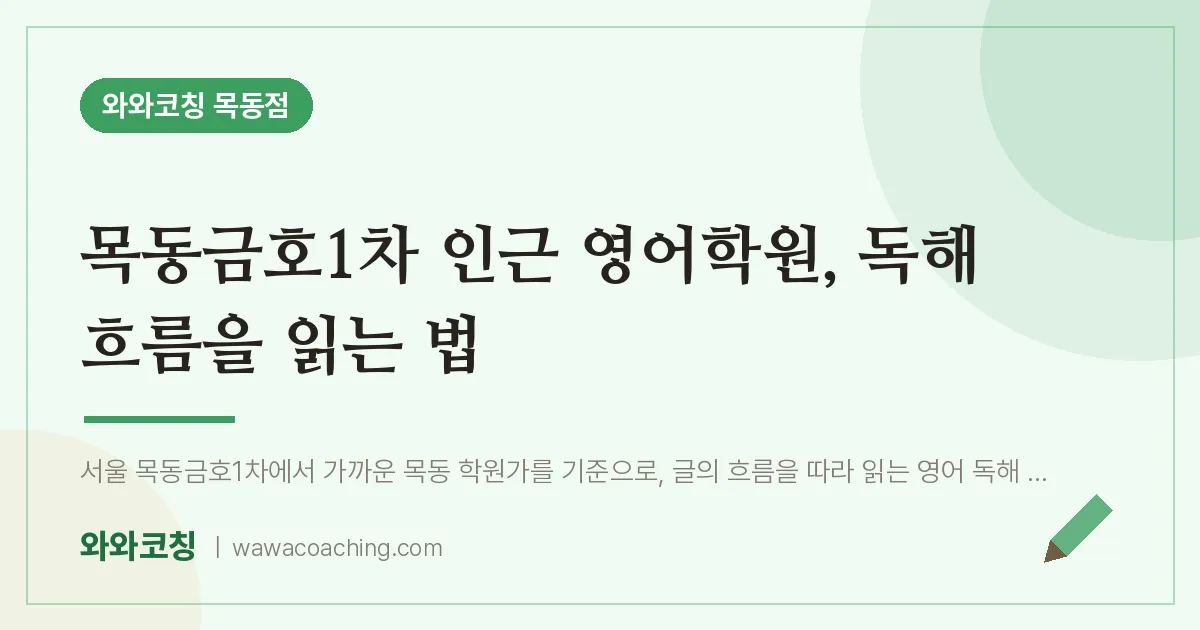 목동금호1차 인근 영어학원, 독해 흐름을 읽는 법 | 와와학습코칭 목동점