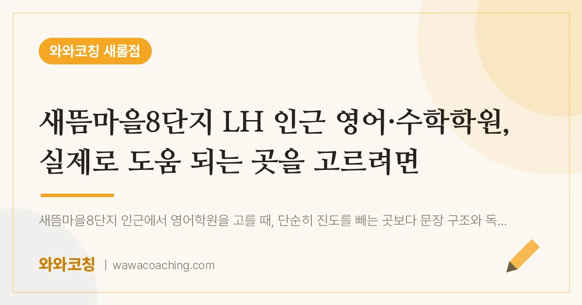 새롬동 영어·수학학원, 실제로 도움 되는 곳을 고르려면 (새뜸마을8단지 LH 인근) | 와와학습코칭 새롬점