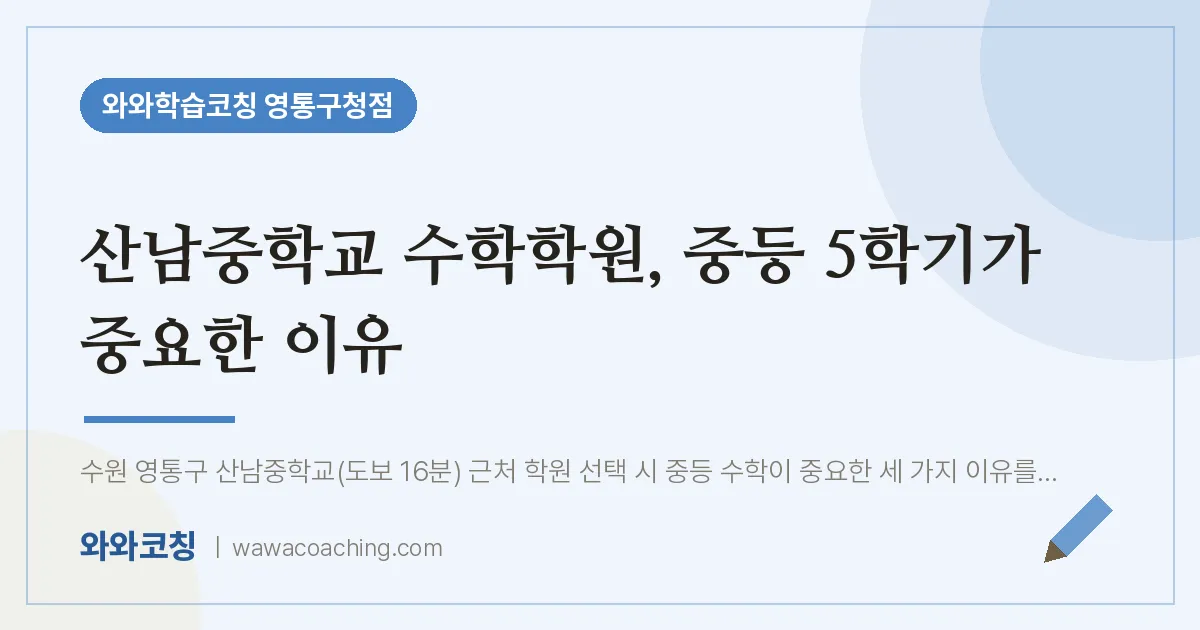 매탄동 수학학원, 중등 5학기가 중요한 이유 (산남교 인근) | 와와학습코칭 영통구청점