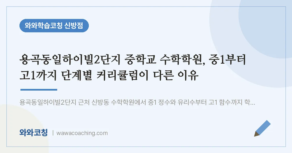 신방동 수학학원, 중1부터 고1까지 단계별 커리큘럼이 다른 이유 (용곡동일하이빌2단지 교 인근)