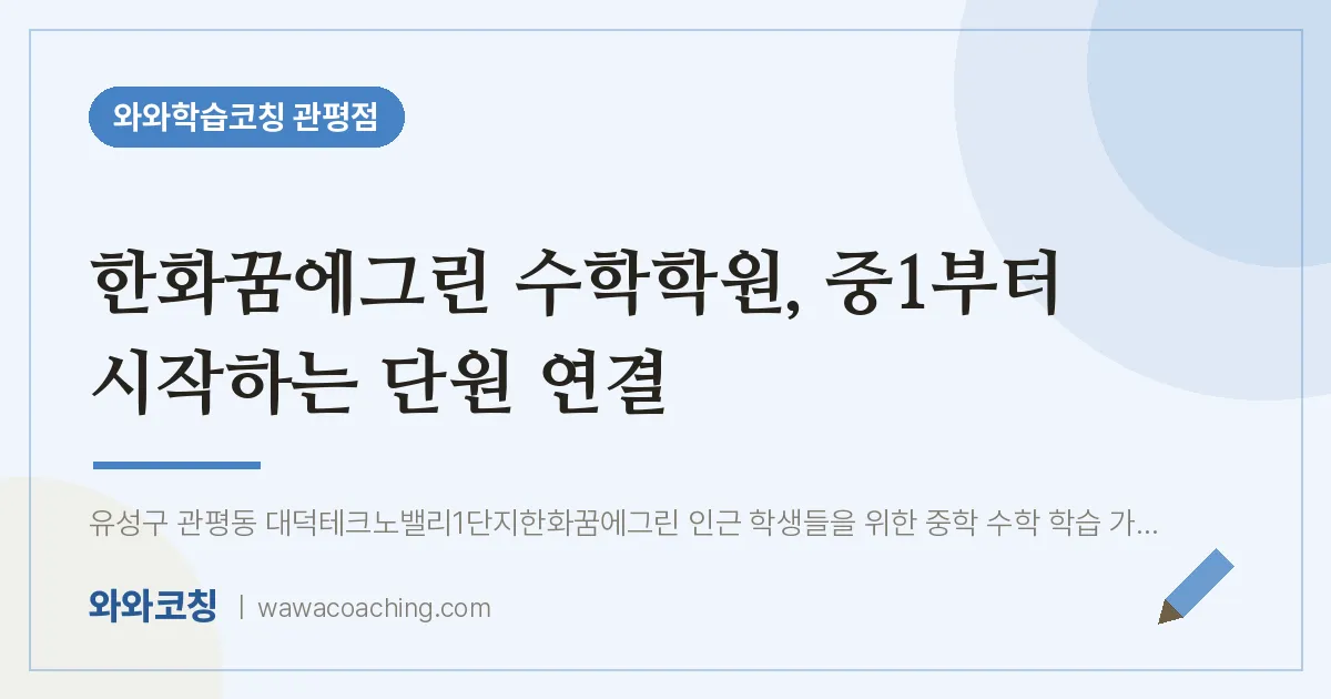 관평동 수학학원, 중1부터 시작하는 단원 연결 (한화꿈에그린 인근)