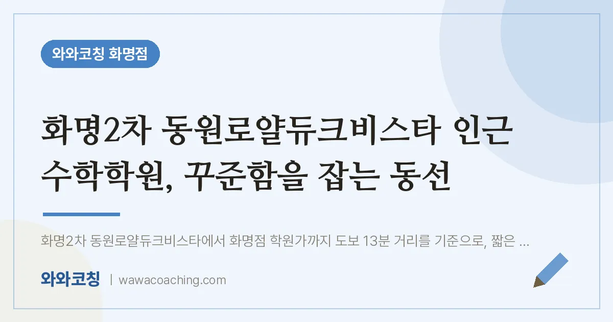 화명동 수학학원, 꾸준함을 잡는 동선 (화명2차 동원로얄듀크비스타 인근)