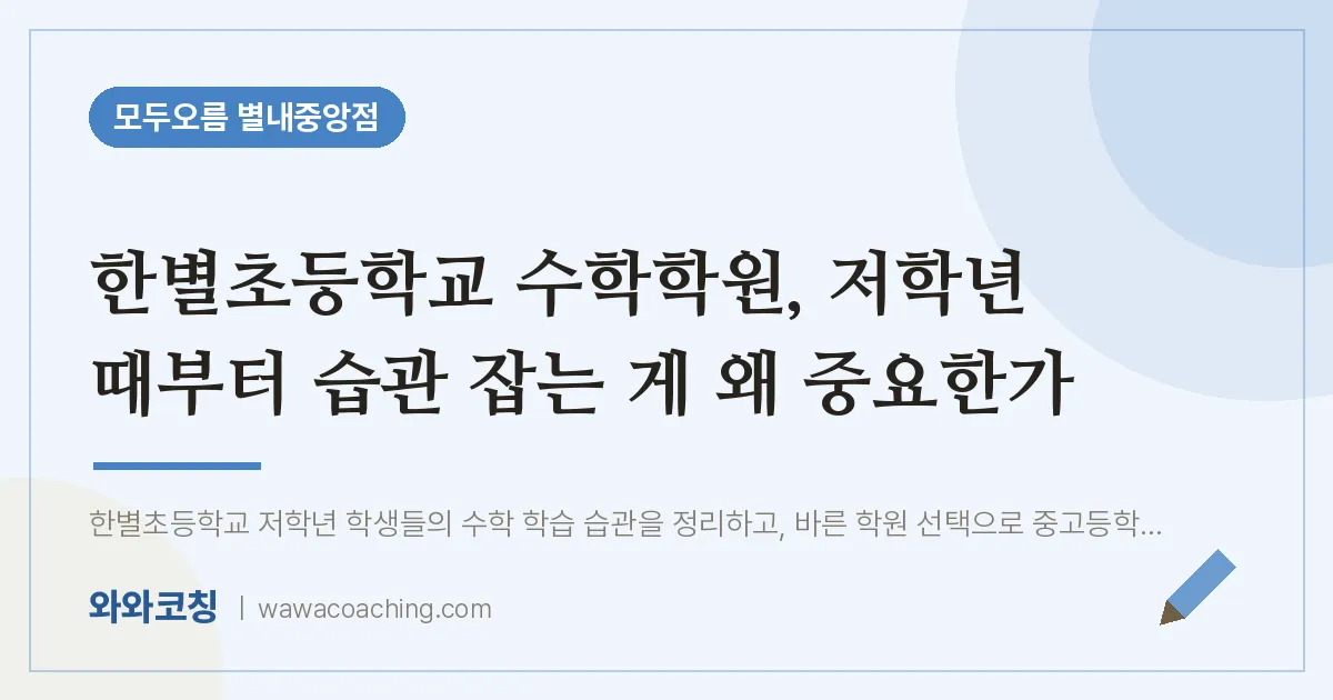 남양주시 별내동 수학학원, 저학년 때부터 습관 잡는 게 왜 중요한가 (한별초등학교)
