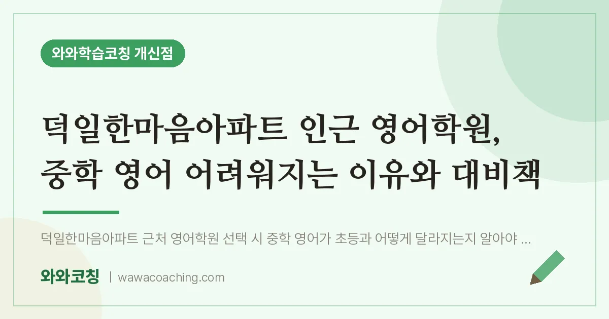 개신동 영어학원, 중학 영어 어려워지는 이유와 대비책 (덕일한마음아파트 인근) | 와와학습코칭 개신점
