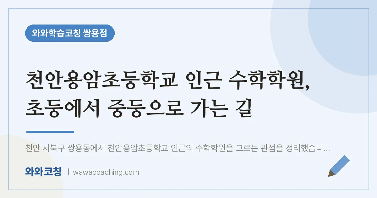 쌍용동 수학학원, 초등에서 중등으로 가는 길 (천안용암초등학교) | 와와학습코칭 쌍용점