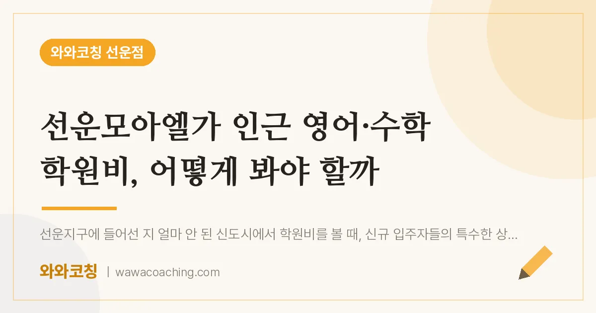 선암동 영어·수학 학원비, 어떻게 봐야 할까 (선운모아엘가 인근)