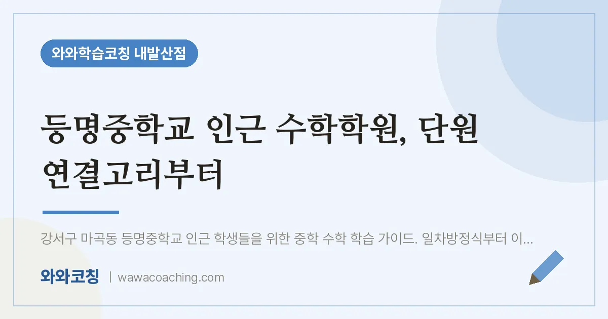 강서구 마곡동 수학학원, 단원 연결고리부터 (등명교 인근) | 와와학습코칭 내발산점