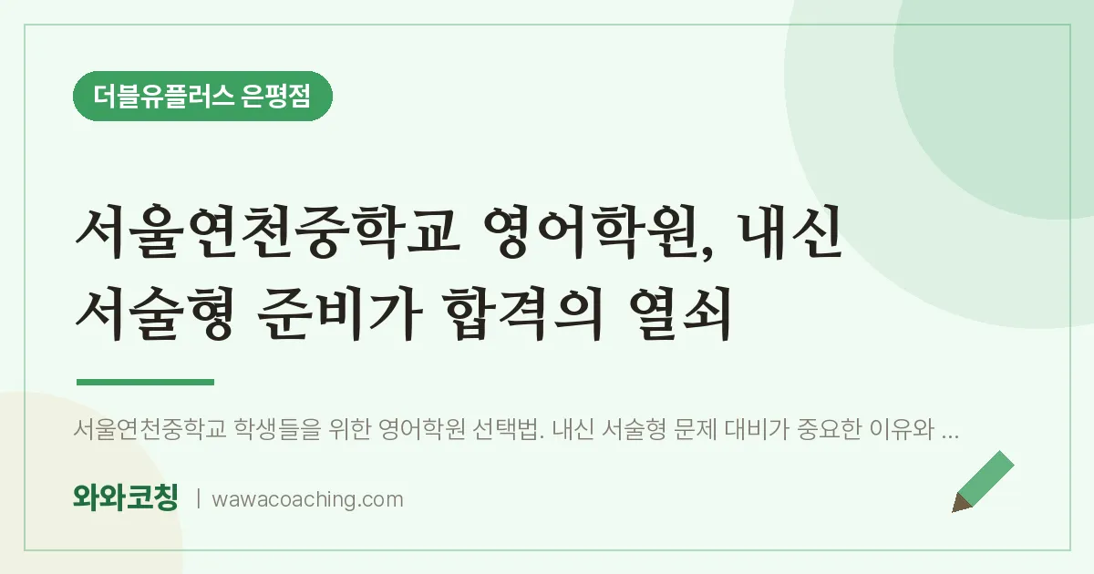 은평구 진관동 영어학원, 내신 서술형 준비가 합격의 열쇠 (서울연천교 인근)
