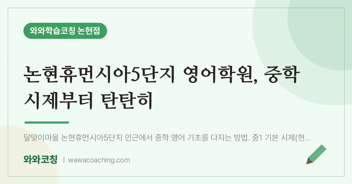 논현동 영어학원, 중학 시제부터 탄탄히 (논현휴먼시아5단지 인근)