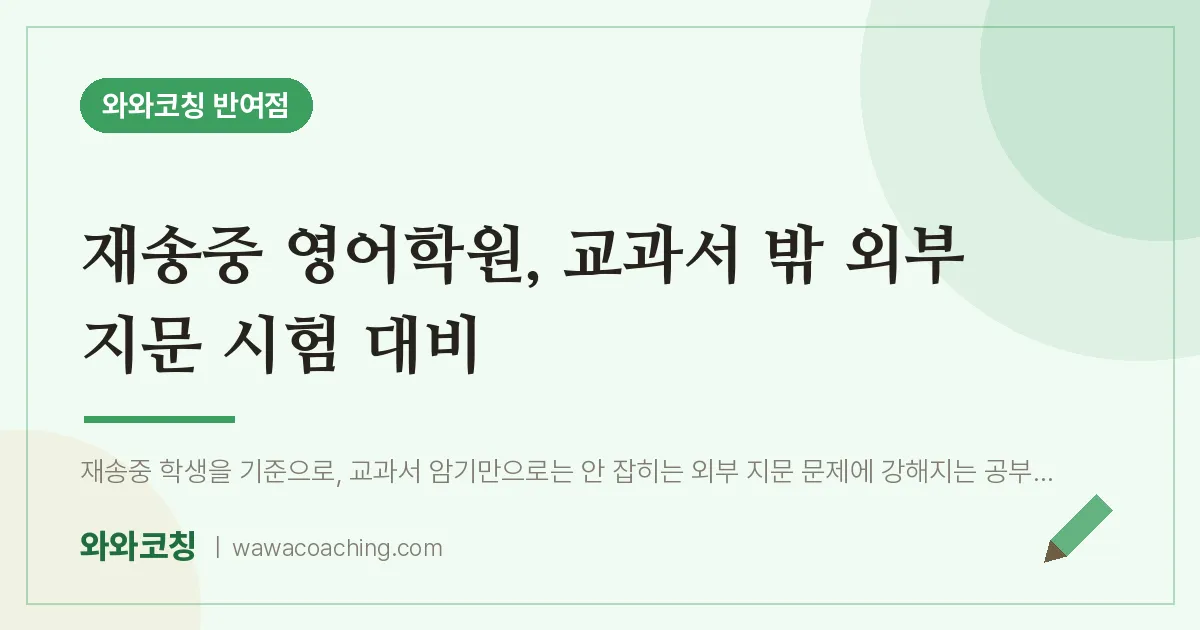 반여동 영어학원, 교과서 밖 외부 지문 시험 대비 (재송중) | 와와학습코칭 반여점