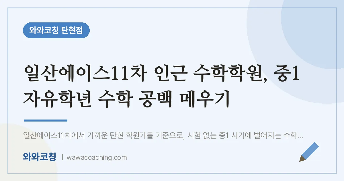 탄현동 수학학원, 중1 자유학년 수학 공백 메우기 (일산에이스11차 인근) | 와와학습코칭 탄현점