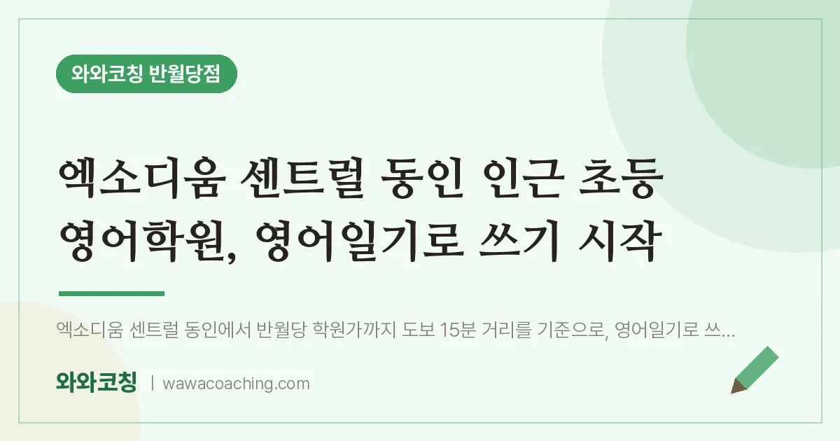 봉산동 초등 영어학원, 영어일기로 쓰기 시작 (엑소디움 센트럴 동인 인근) | 와와학습코칭 반월당점