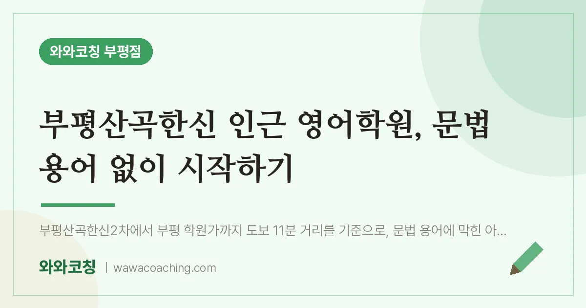 부평동 영어학원, 문법 용어 없이 시작하기 (부평산곡한신 인근)