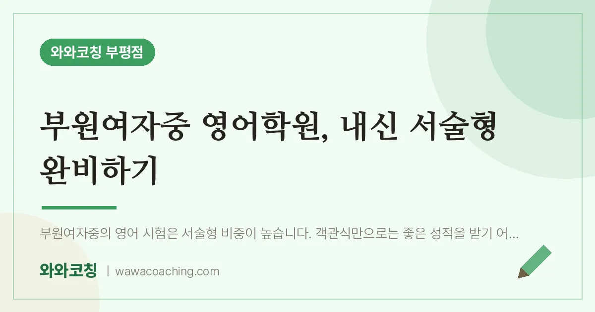 부평동 영어학원, 내신 서술형 완비하기 (부원여자중) | 와와학습코칭 부평점