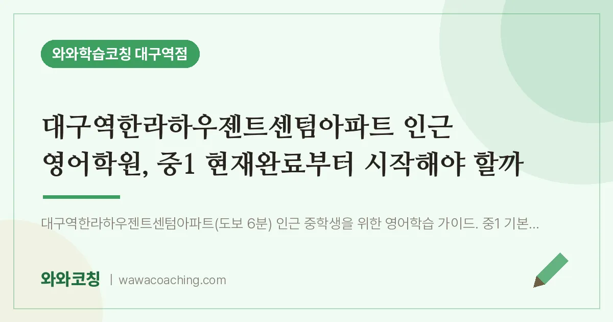 중구 수창동 영어학원, 중1 현재완료부터 시작해야 할까 (대구역한라하우젠트센텀아파트 인근)