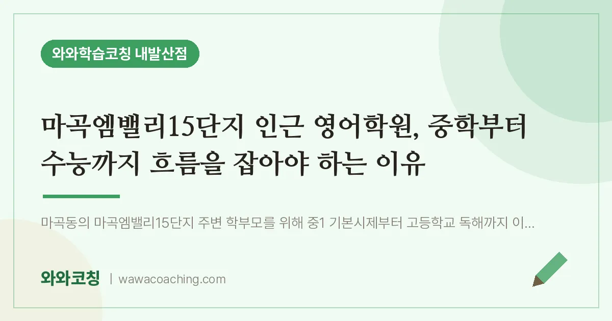 강서구 마곡동 영어학원, 중학부터 수능까지 흐름을 잡아야 하는 이유 (마곡엠밸리15단지 인근)