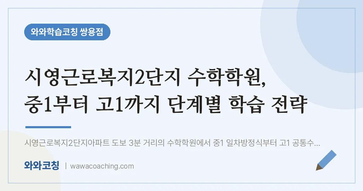 쌍용동 수학학원, 중1부터 고1까지 단계별 학습 전략 (시영근로복지2단지 인근)