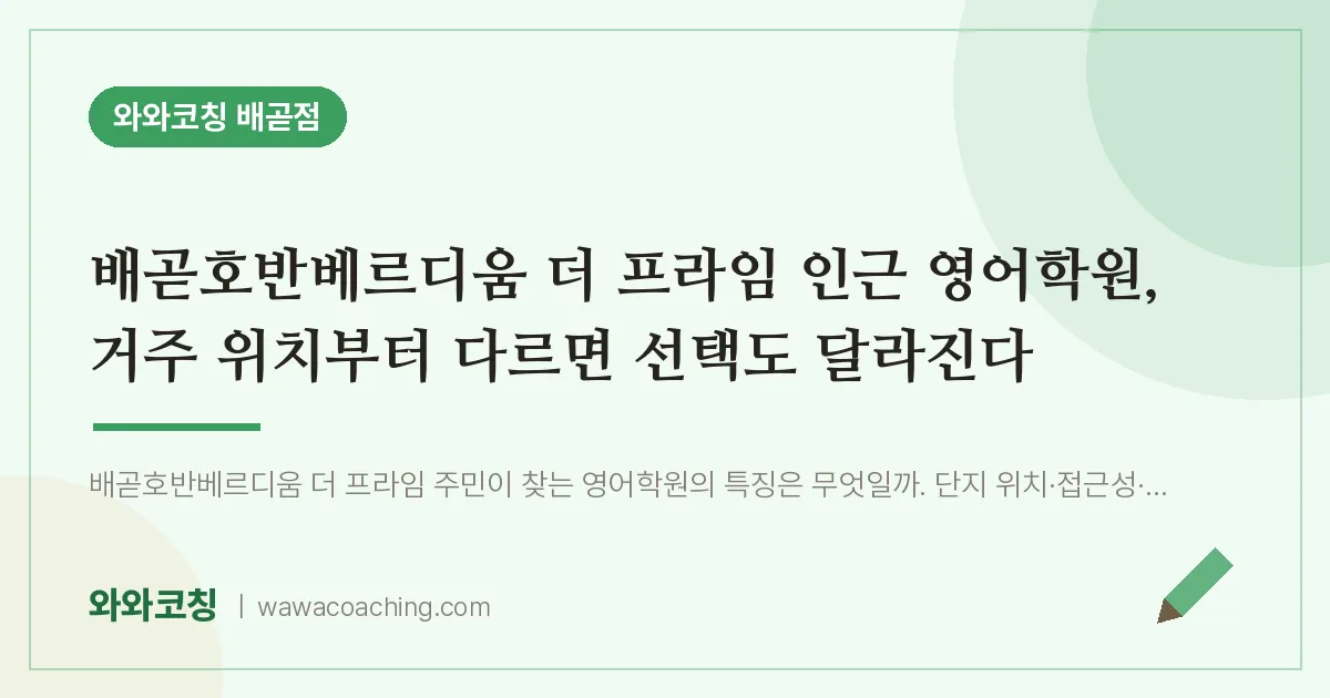 배곧동 영어학원, 거주 위치부터 다르면 선택도 달라진다 (배곧호반베르디움 더 프라임 인근)