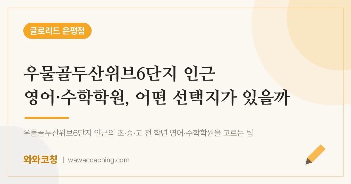 은평구 진관동 영어·수학학원, 어떤 선택지가 있을까 (우물골두산위브6단지 인근)