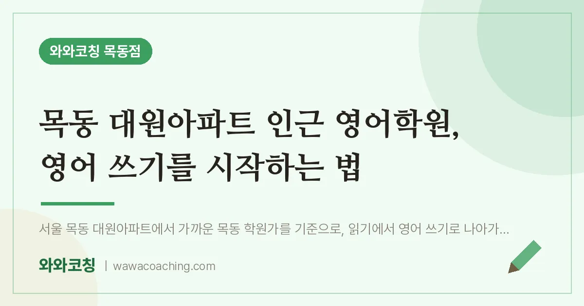목동 대원아파트 인근 영어학원, 영어 쓰기를 시작하는 법 | 와와학습코칭 목동점