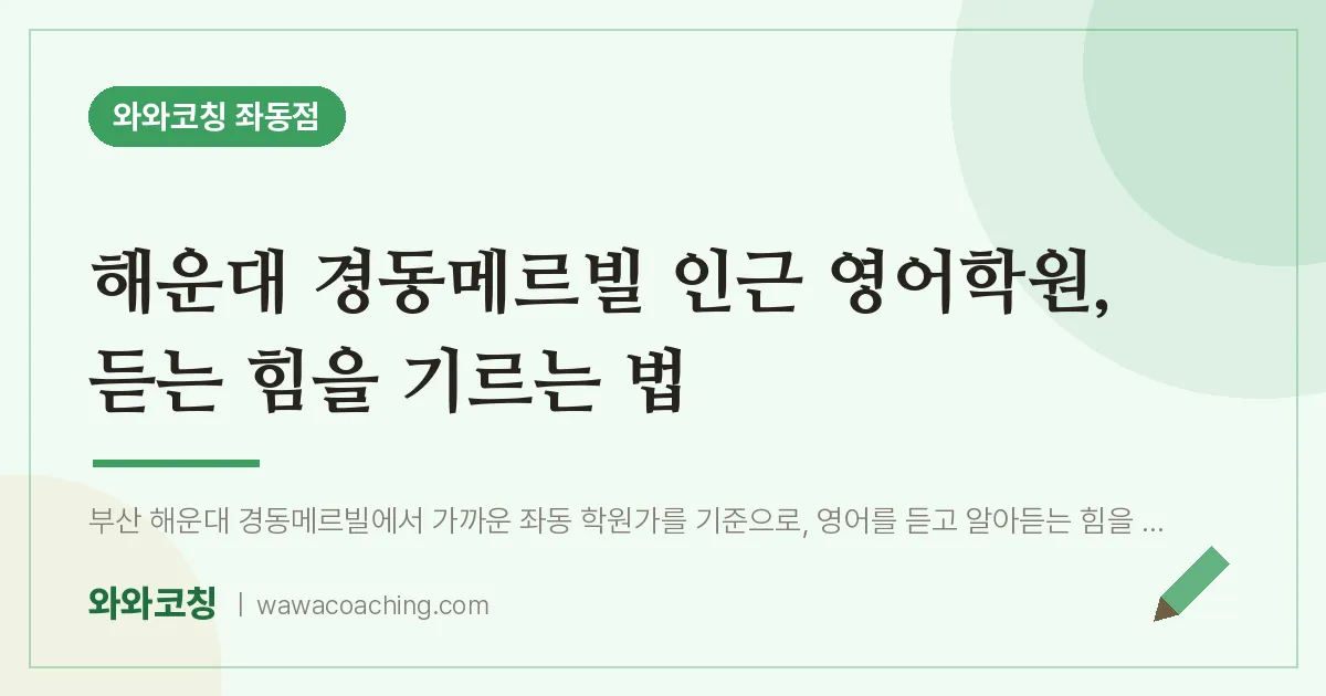 해운대 경동메르빌 인근 영어학원, 듣는 힘을 기르는 법 | 와와학습코칭 좌동점