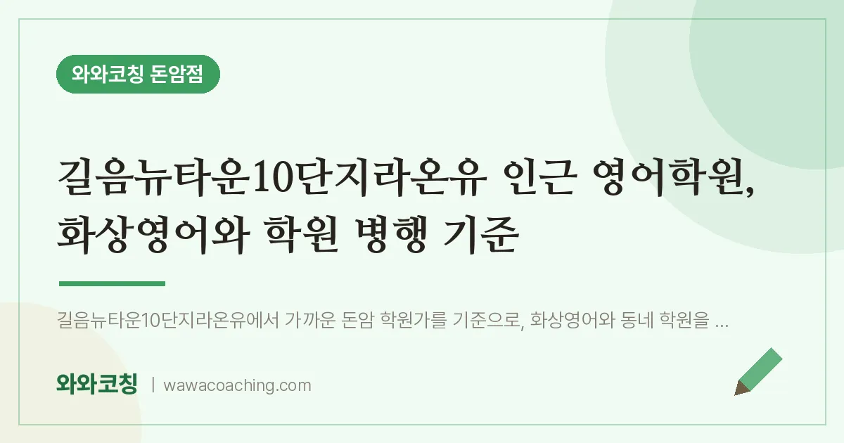 돈암동 영어학원, 화상영어와 학원 병행 기준 (길음뉴타운10단지라온유 인근) | 와와학습코칭 돈암점