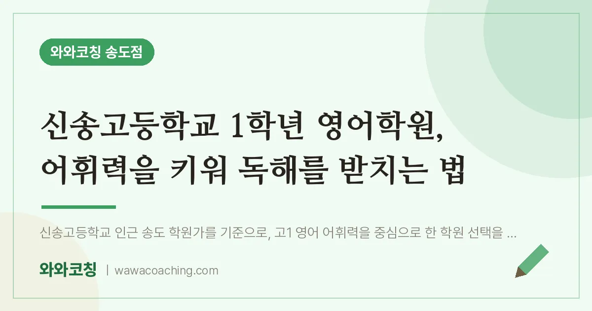 연수구 송도동 고1 영어학원, 어휘력을 키워 독해를 받치는 법 (신송고등학교) | 와와학습코칭 송도점