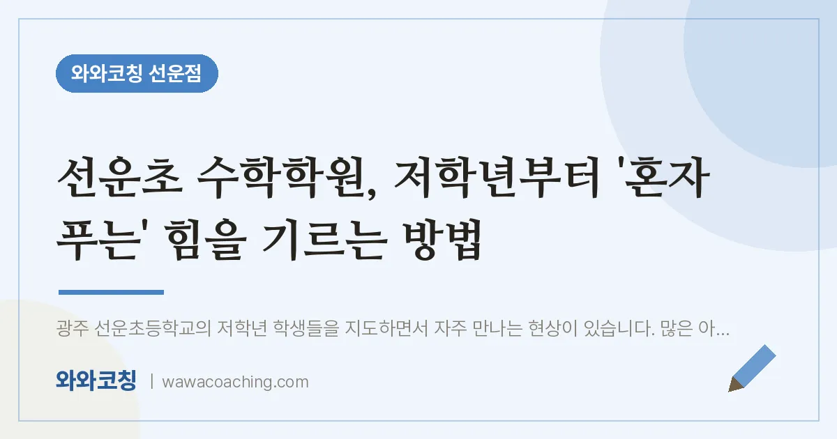 선암동 수학학원, 저학년부터 '혼자 푸는' 힘을 기르는 방법 (선운초) | 와와학습코칭 선운점