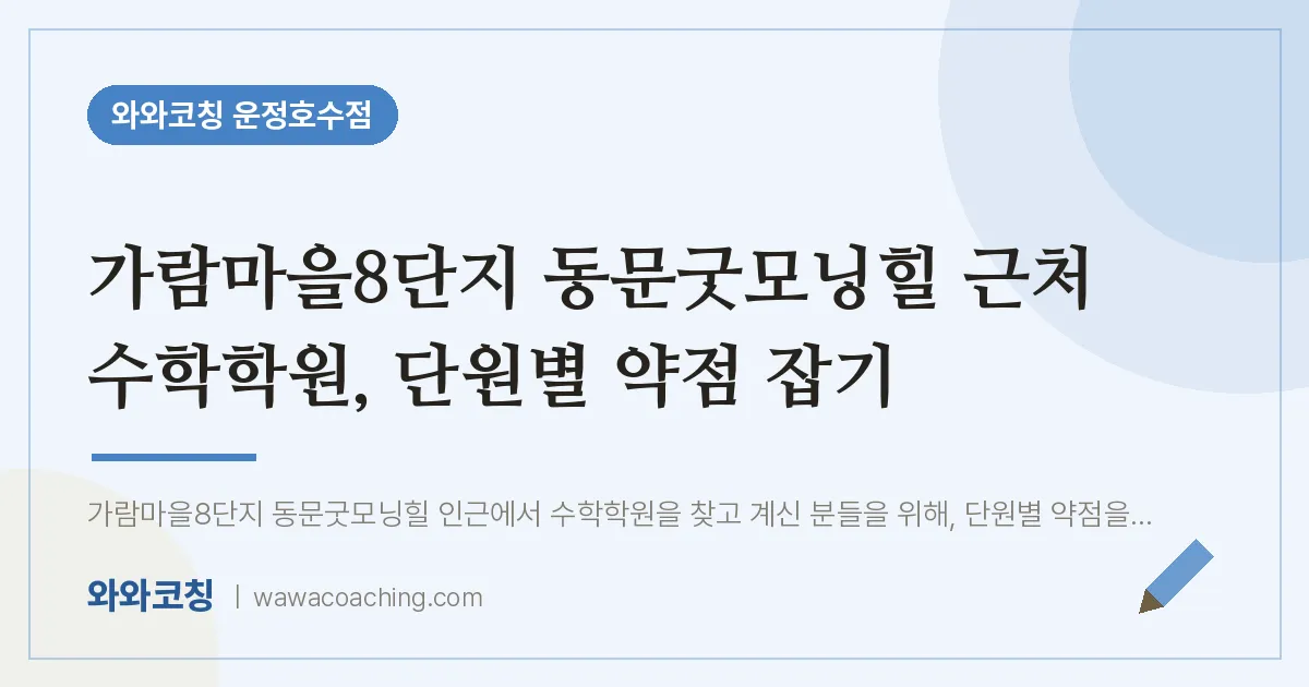 와동동 수학학원, 단원별 약점 잡기 (가람마을8단지 동문굿모닝힐 인근) | 와와학습코칭 운정호수점
