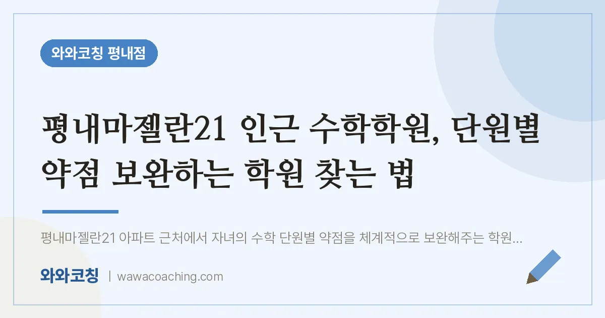 평내동 수학학원, 단원별 약점 보완하는 학원 찾는 법 (평내마젤란21 인근)