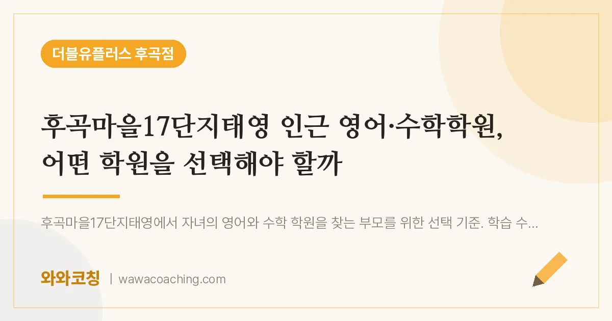 고양시 일산서구 일산동 영어·수학학원, 어떤 학원을 선택해야 할까 (후곡마을17단지태영 인근)
