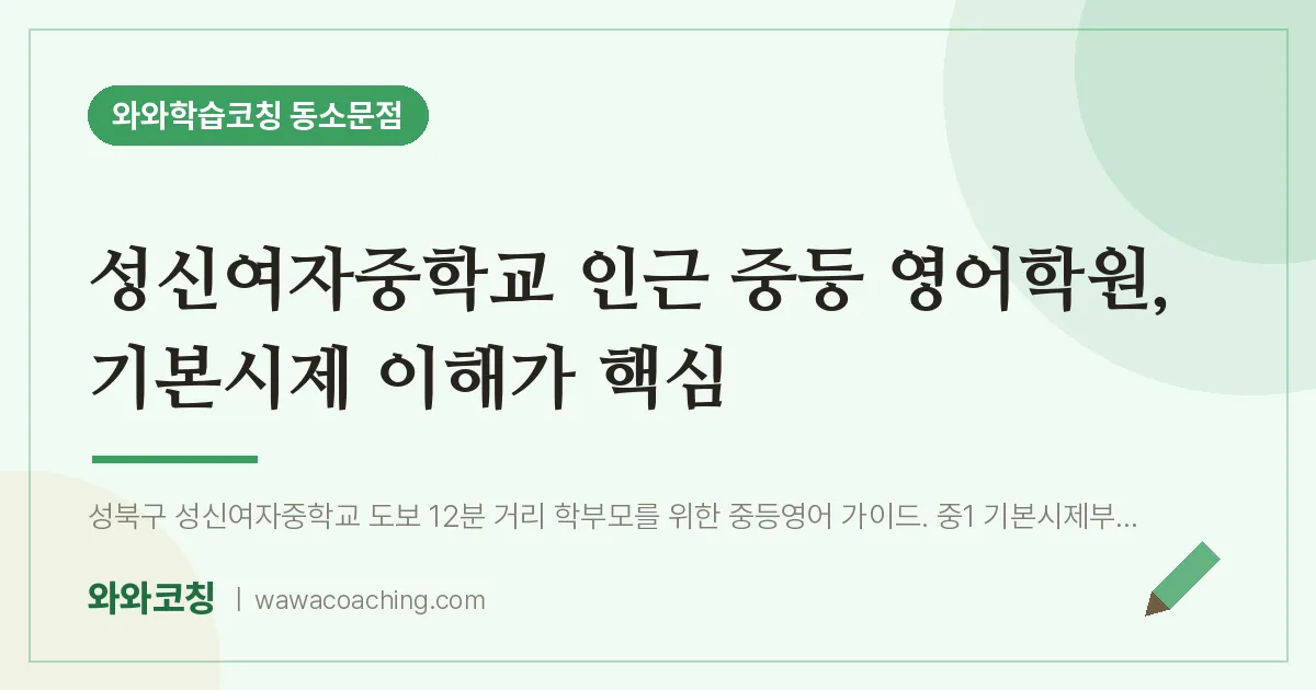 동소문동 중등 영어학원, 기본시제 이해가 핵심 (성신여자교 인근) | 와와학습코칭 동소문점