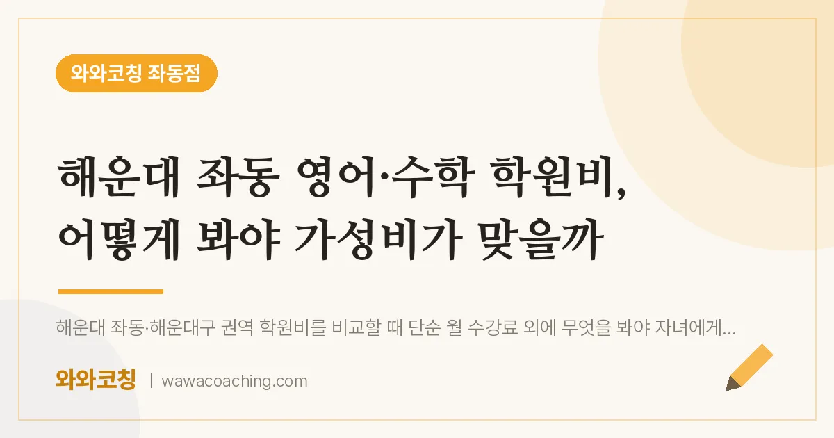 좌동 영어·수학 학원비, 어떻게 봐야 가성비가 맞을까 | 와와학습코칭 좌동점