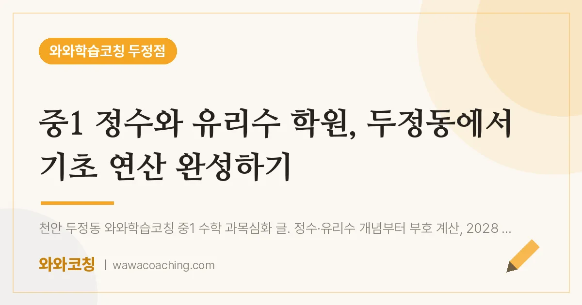 두정동 중1 수학학원, 정수와 유리수부터 기초 완성 | 와와학습코칭 두정점