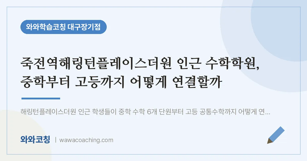 달서구 장기동 수학학원, 중학부터 고등까지 어떻게 연결할까 (죽전역해링턴플레이스더원 인근)