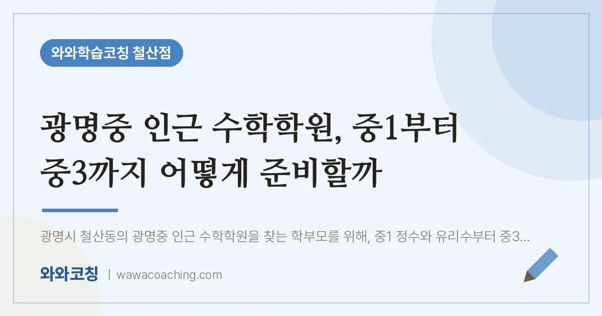 철산동 수학학원, 중1부터 중3까지 어떻게 준비할까 (광명중) | 와와학습코칭 철산점