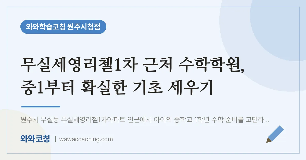 무실동 수학학원, 중1부터 확실한 기초 세우기 (무실세영리첼1차 인근) | 와와학습코칭 원주시청점