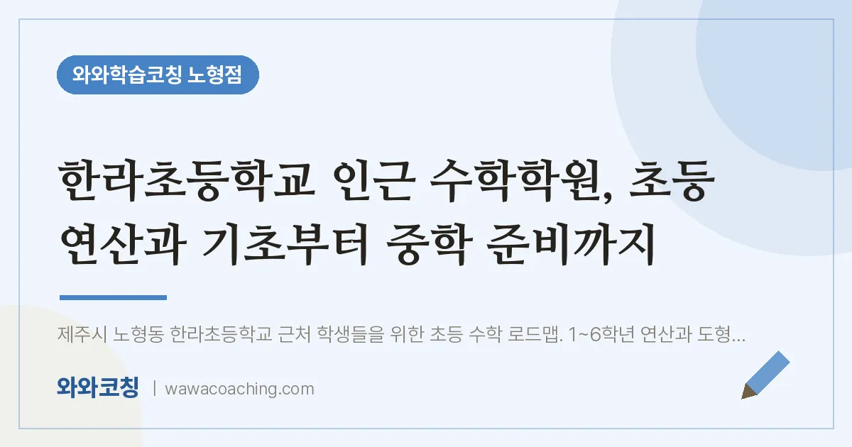 노형동 수학학원, 초등 연산과 기초부터 중학 준비까지 (한라초등학교) | 와와학습코칭 노형점