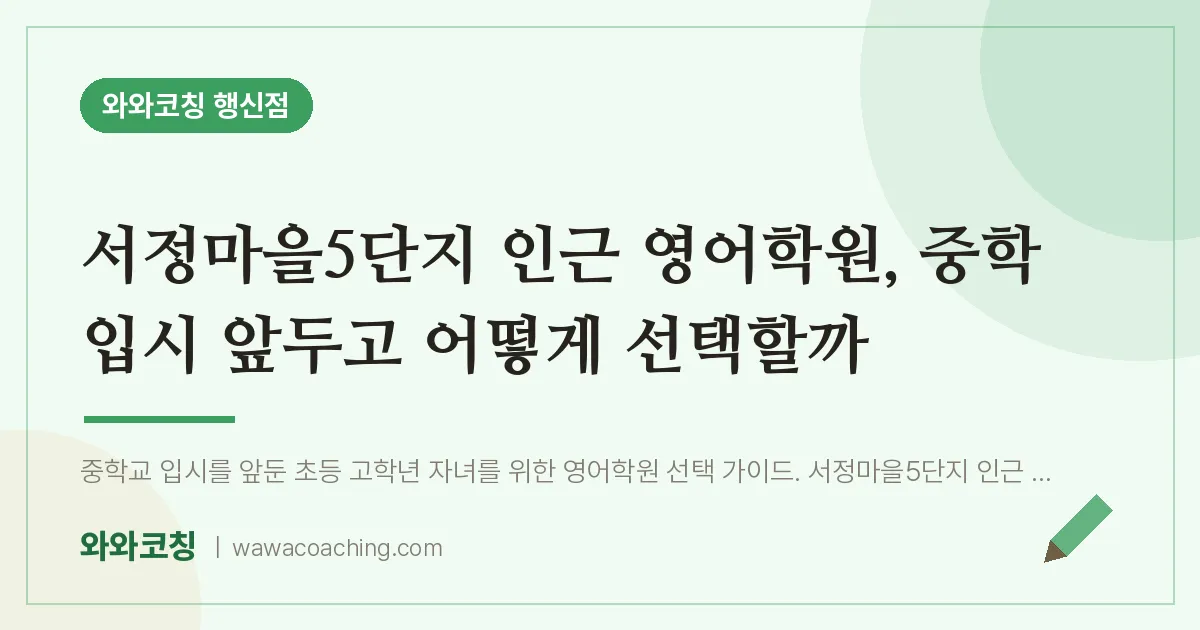 행신동 영어학원, 중학 입시 앞두고 어떻게 선택할까 (서정마을5단지 인근)