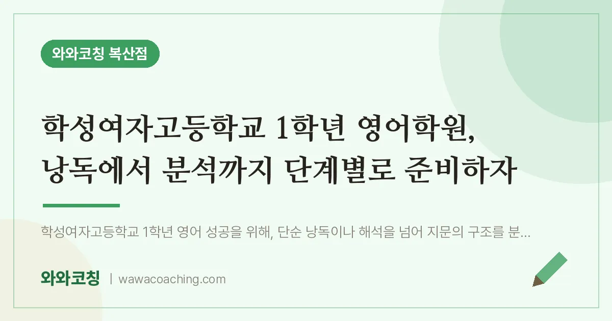 복산동 고1 영어학원, 낭독에서 분석까지 단계별로 준비하자 (학성여자고등학교) | 와와학습코칭 복산점