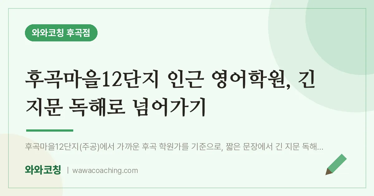 후곡마을12단지 인근 영어학원, 긴 지문 독해로 넘어가기 | 와와학습코칭 후곡점