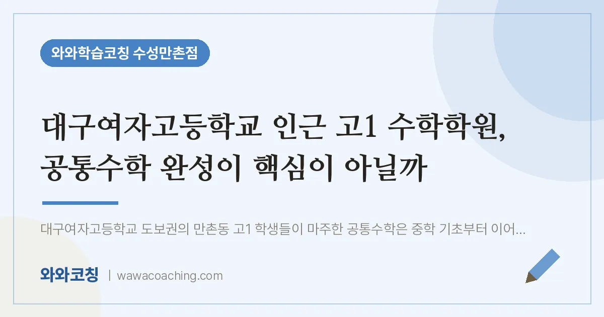 만촌동 고1 수학학원, 공통수학 완성이 핵심이 아닐까 (대구여자고등학교) | 와와학습코칭 수성만촌점