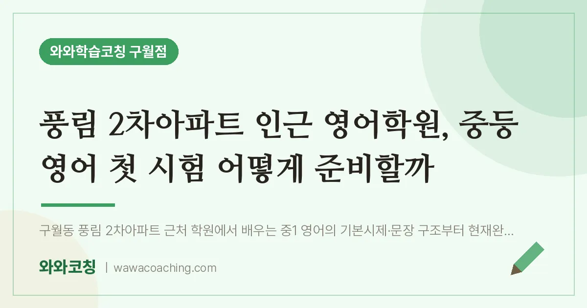 구월동 영어학원, 중등 영어 첫 시험 어떻게 준비할까 (풍림 2차아파트 인근) | 와와학습코칭 구월점