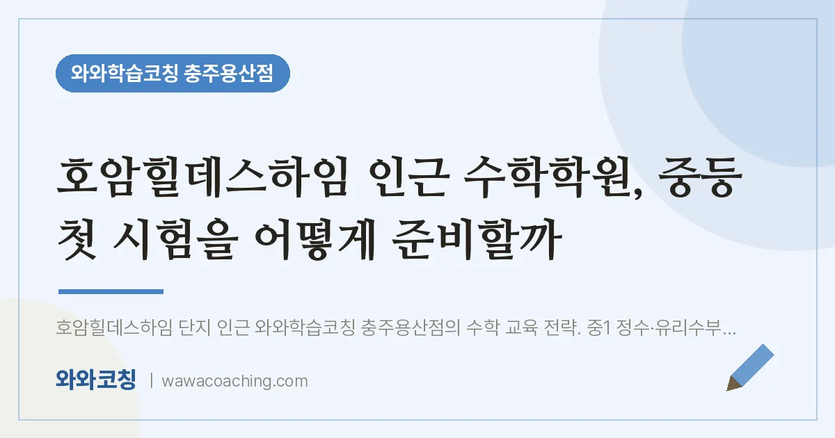 호암동 수학학원, 중등 첫 시험을 어떻게 준비할까 (호암힐데스하임 인근) | 와와학습코칭 충주용산점