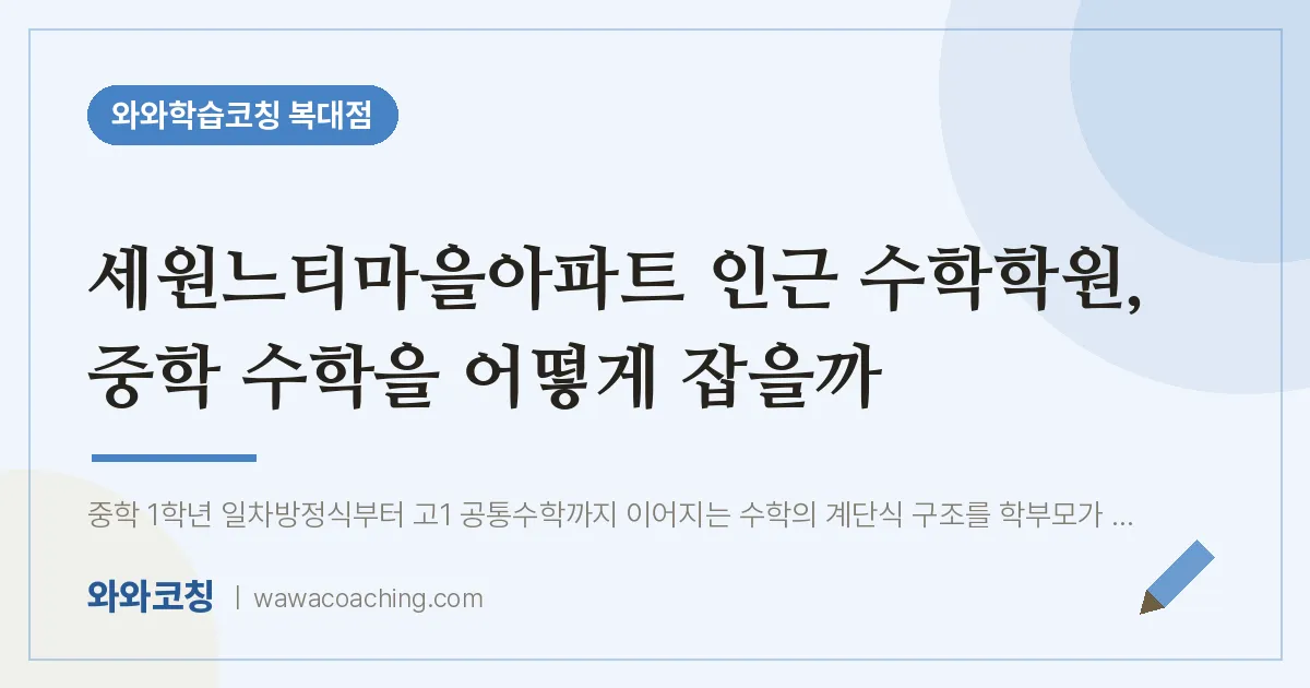 복대동 수학학원, 중학 수학을 어떻게 잡을까 (세원느티마을아파트 인근)