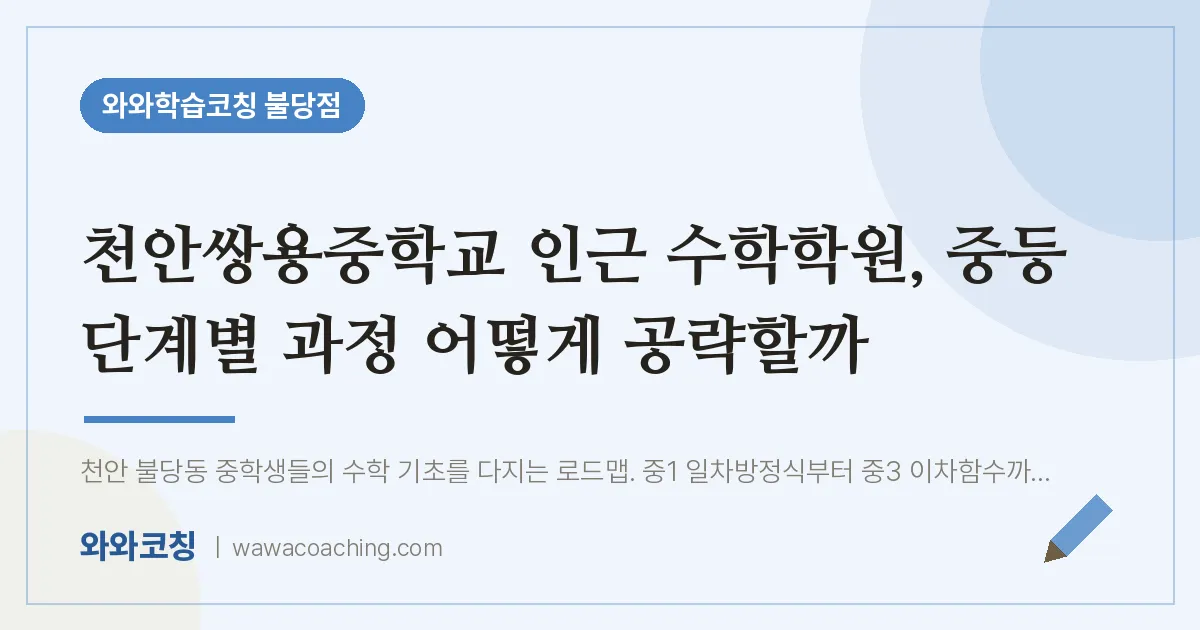 불당동 수학학원, 중등 단계별 과정 어떻게 공략할까 (천안쌍용교 인근) | 와와학습코칭 불당점