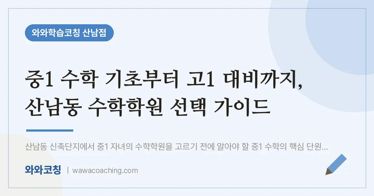 산남동 중1 수학학원, 중1 수학 기초부터 고1 대비까지 선택 가이드 | 와와학습코칭 산남점