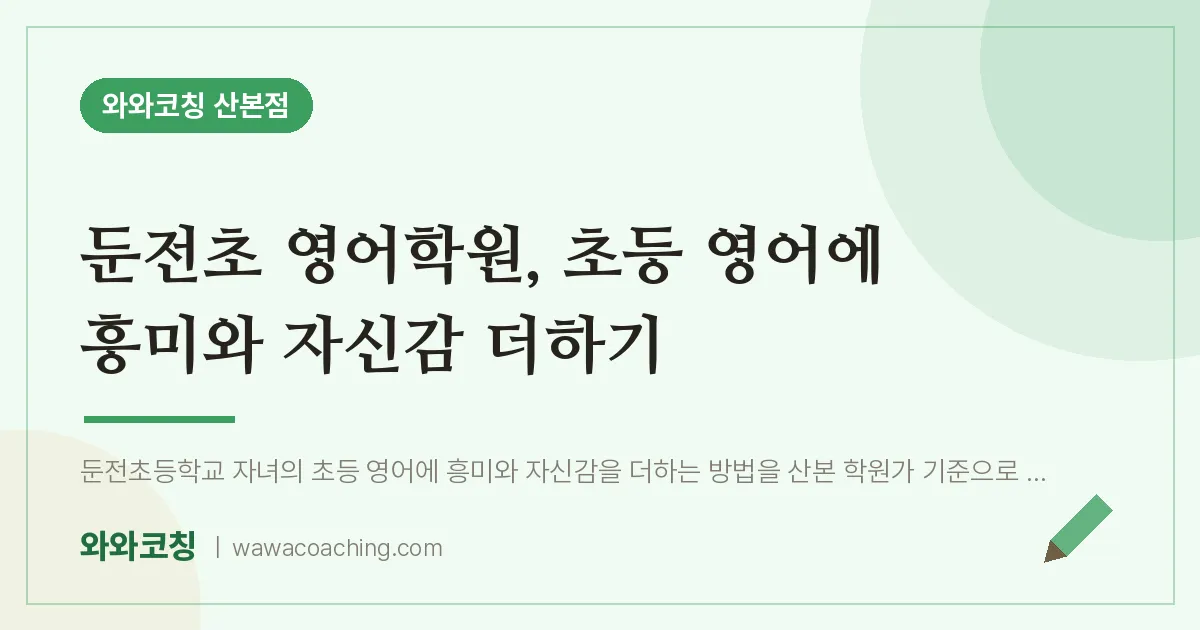둔전초 영어학원, 초등 영어에 흥미와 자신감 더하기 | 와와학습코칭 산본점