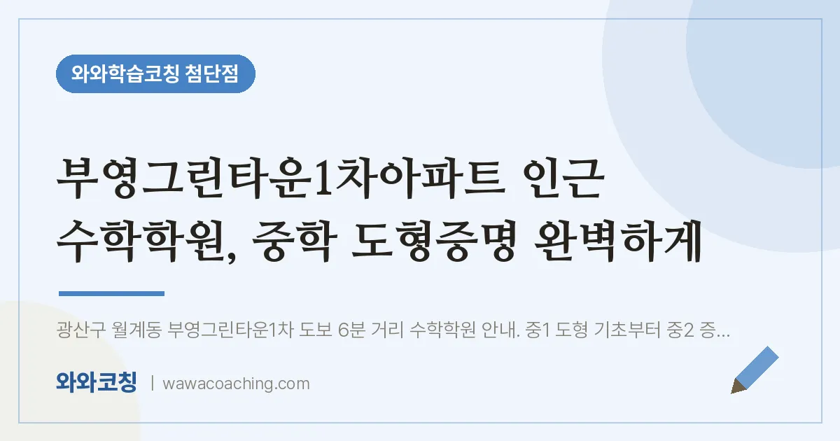 월계동 수학학원, 중학 도형증명 완벽하게 (부영그린타운1차아파트 인근) | 와와학습코칭 첨단점